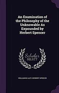 An Examination of the Philosophy of the Unknowable as Expounded by Herbert Spencer (Hardcover)