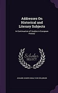 Addresses on Historical and Literary Subjects: In Continuation of Studies in European History (Hardcover)