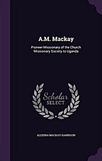 A.M. MacKay: Pioneer Missionary of the Church Missionary Society to Uganda (Hardcover)