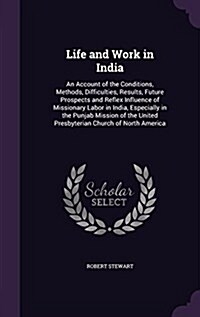Life and Work in India: An Account of the Conditions, Methods, Difficulties, Results, Future Prospects and Reflex Influence of Missionary Labo (Hardcover)