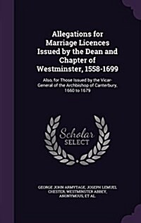 Allegations for Marriage Licences Issued by the Dean and Chapter of Westminster, 1558-1699: Also, for Those Issued by the Vicar-General of the Archbis (Hardcover)