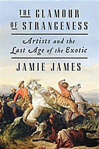 The Glamour of Strangeness: Artists and the Last Age of the Exotic (Paperback)
