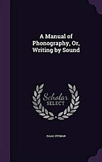 A Manual of Phonography, Or, Writing by Sound (Hardcover)