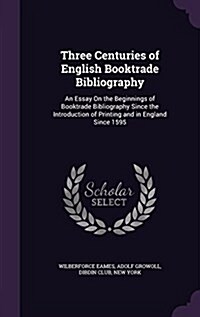 Three Centuries of English Booktrade Bibliography: An Essay on the Beginnings of Booktrade Bibliography Since the Introduction of Printing and in Engl (Hardcover)