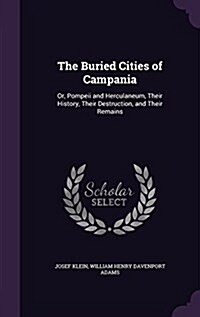 The Buried Cities of Campania: Or, Pompeii and Herculaneum, Their History, Their Destruction, and Their Remains (Hardcover)