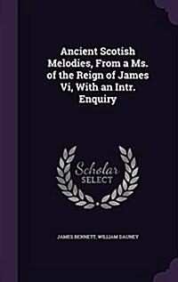 Ancient Scotish Melodies, from a Ms. of the Reign of James VI, with an Intr. Enquiry (Hardcover)