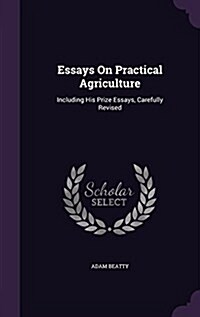 Essays on Practical Agriculture: Including His Prize Essays, Carefully Revised (Hardcover)