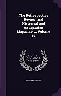 The Retrospective Review, and Historical and Antiquarian Magazine ..., Volume 10 (Hardcover)