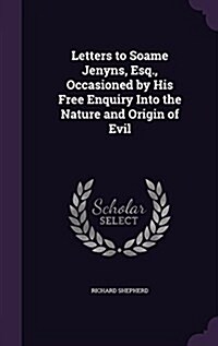 Letters to Soame Jenyns, Esq., Occasioned by His Free Enquiry Into the Nature and Origin of Evil (Hardcover)