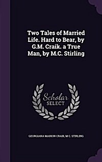 Two Tales of Married Life. Hard to Bear, by G.M. Craik. a True Man, by M.C. Stirling (Hardcover)