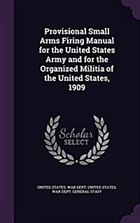 Provisional Small Arms Firing Manual for the United States Army and for the Organized Militia of the United States, 1909 (Hardcover)