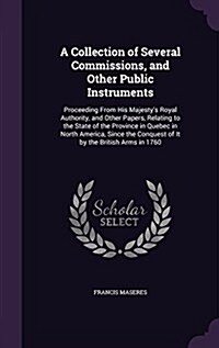 A Collection of Several Commissions, and Other Public Instruments: Proceeding from His Majestys Royal Authority, and Other Papers, Relating to the St (Hardcover)