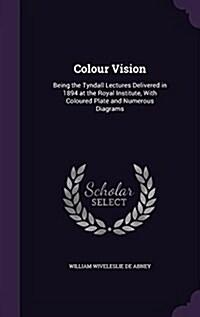 Colour Vision: Being the Tyndall Lectures Delivered in 1894 at the Royal Institute, with Coloured Plate and Numerous Diagrams (Hardcover)