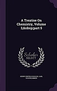 A Treatise on Chemistry, Volume 3, Part 5 (Hardcover)