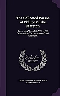 The Collected Poems of Philip Bourke Marston: Comprising Song-Tide, All in All, Wind-Voices, a Last Harvest, and Aftermath. (Hardcover)