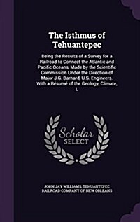 The Isthmus of Tehuantepec: Being the Results of a Survey for a Railroad to Connect the Atlantic and Pacific Oceans, Made by the Scientific Commis (Hardcover)