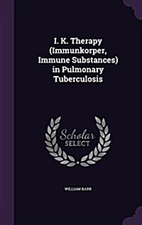 I. K. Therapy (Immunkorper, Immune Substances) in Pulmonary Tuberculosis (Hardcover)