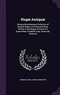 Nug?Antiqu? Being a Miscellaneous Collection of Original Papers in Prose and Verse: Written in the Reigns of Henry Viii, Queen Mar (Hardcover)