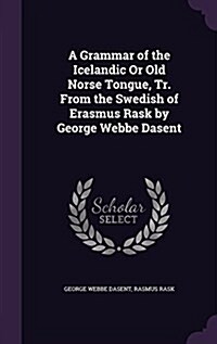 A Grammar of the Icelandic or Old Norse Tongue, Tr. from the Swedish of Erasmus Rask by George Webbe Dasent (Hardcover)