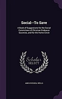 Social--To Save: A Book of Suggestions for the Social Committees of Christian Endeavor Societies, and for the Home Circle (Hardcover)