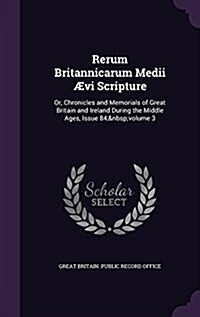 Rerum Britannicarum Medii Aevi Scripture: Or, Chronicles and Memorials of Great Britain and Ireland During the Middle Ages, Issue 84, Volume 3 (Hardcover)