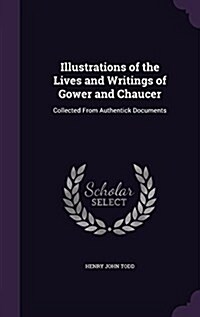Illustrations of the Lives and Writings of Gower and Chaucer: Collected from Authentick Documents (Hardcover)