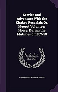 Service and Adventure with the Khakee Ressalah; Or, Meerut Volunteer Horse, During the Mutinies of 1857-58 (Hardcover)