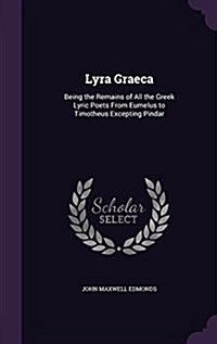 Lyra Graeca: Being the Remains of All the Greek Lyric Poets from Eumelus to Timotheus Excepting Pindar (Hardcover)
