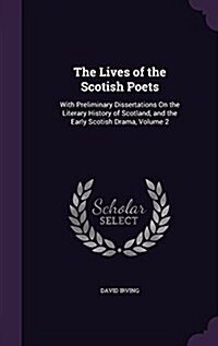 The Lives of the Scotish Poets: With Preliminary Dissertations on the Literary History of Scotland, and the Early Scotish Drama, Volume 2 (Hardcover)