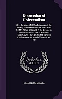 Discussion of Universalism: Or, a Defence of Orthodoxy Against the Heresy of Universalism as Advocated by Mr. Abner Kneeland in the Debate in the (Hardcover)