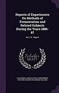 Reports of Experiments on Methods of Fermentation and Related Subjects During the Years 1886-87: By E. W. Hilgard (Hardcover)