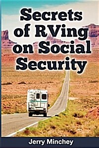 Secrets of RVing on Social Security: How to Enjoy the Motorhome and RV Lifestyle While Living on Your Social Security Income (Paperback)