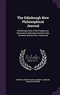 The Edinburgh New Philosophical Journal: Exhibiting a View of the Progressive Discoveries and Improvements in the Sciences and the Arts, Volume 56 (Hardcover)