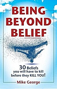 Being Beyond Belief: 30 Beliefs You Will Have to Kill Before They Kill You (Paperback)