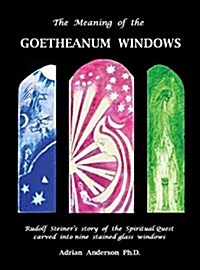 The Meaning of the Goetheanum Windows: Rudolf Steiners Story of the Spiritual Quest Carved Into Nine Stained Glass Windows (Hardcover)