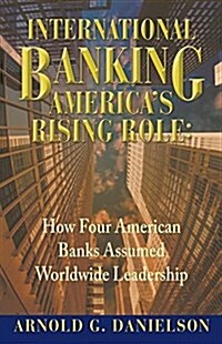 International Banking: Americas Rising Role: How Four American Banks Assumed Worldwide Leadership (Paperback)