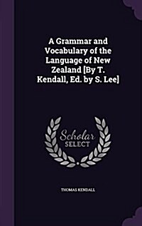 A Grammar and Vocabulary of the Language of New Zealand [By T. Kendall, Ed. by S. Lee] (Hardcover)