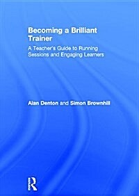 Becoming a Brilliant Trainer : A Teacher’s Guide to Running Sessions and Engaging Learners (Hardcover)