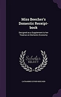 Miss Beechers Domestic Receipt-Book: Designed as a Supplement to Her Treatise on Domestic Economy (Hardcover)