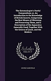 The Entomologists Useful Compendium; Or, an Introduction to the Knowledge of British Insects, Comprising the Best Means of Obtaining and Preserving T (Hardcover)