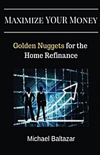 Maximize Your Money: Golden Nuggets for the Home Refinance (Paperback)