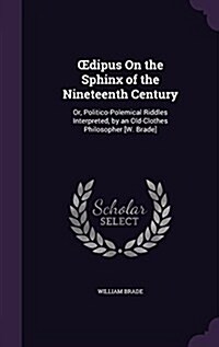 OEdipus On the Sphinx of the Nineteenth Century: Or, Politico-Polemical Riddles Interpreted, by an Old-Clothes Philosopher [W. Brade] (Hardcover)