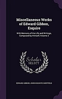 Miscellaneous Works of Edward Gibbon, Esquire: With Memoirs of His Life and Writings, Composed by Himself, Volume 2 (Hardcover)
