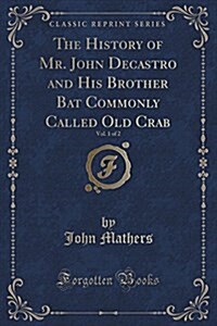 The History of Mr. John Decastro and His Brother Bat Commonly Called Old Crab, Vol. 1 of 2 (Classic Reprint) (Paperback)
