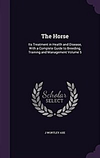 The Horse: Its Treatment in Health and Disease, with a Complete Guide to Breeding, Training and Management Volume 5 (Hardcover)