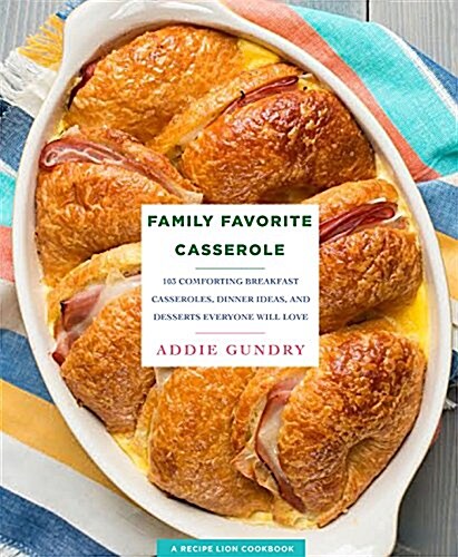 Family Favorite Casserole Recipes: 103 Comforting Breakfast Casseroles, Dinner Ideas, and Desserts Everyone Will Love (Paperback)