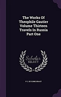 The Works of Theophile Gautier Volume Thirteen Travels in Russia Part One (Hardcover)