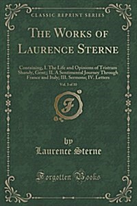 The Works of Laurence Sterne, Vol. 3 of 10: Containing, I. the Life and Opinions of Tristram Shandy, Gent;; II. a Sentimental Journey Through France a (Paperback)