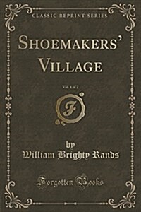 Shoemakers Village, Vol. 1 of 2 (Classic Reprint) (Paperback)