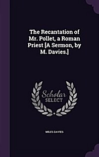 The Recantation of Mr. Pollet, a Roman Priest [A Sermon, by M. Davies.] (Hardcover)